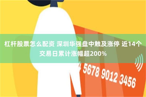 杠杆股票怎么配资 深圳华强盘中触及涨停 近14个交易日累计涨幅超200%