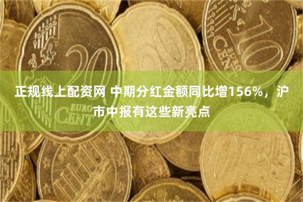 正规线上配资网 中期分红金额同比增156%，沪市中报有这些新亮点