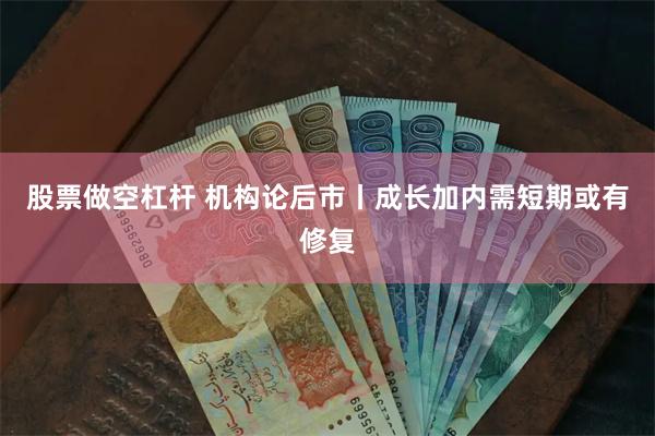 股票做空杠杆 机构论后市丨成长加内需短期或有修复