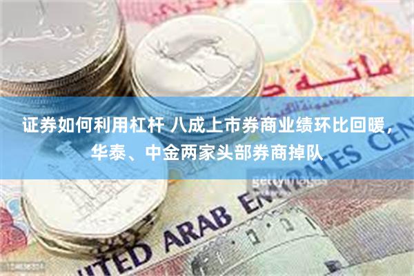 证券如何利用杠杆 八成上市券商业绩环比回暖，华泰、中金两家头部券商掉队