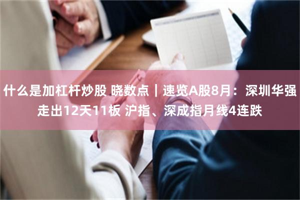 什么是加杠杆炒股 晓数点|速览A股8月:深圳华强走出12天11板 沪指、深成指月线4连跌