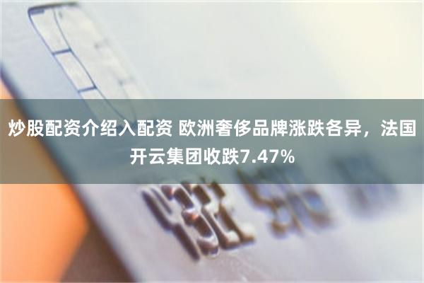 炒股配资介绍入配资 欧洲奢侈品牌涨跌各异，法国开云集团收跌7.47%