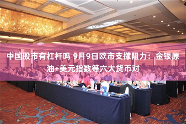 中国股市有杠杆吗 9月9日欧市支撑阻力：金银原油+美元指数等六大货币对