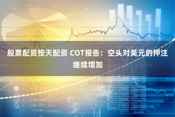 股票配资按天配资 COT报告：空头对美元的押注继续增加
