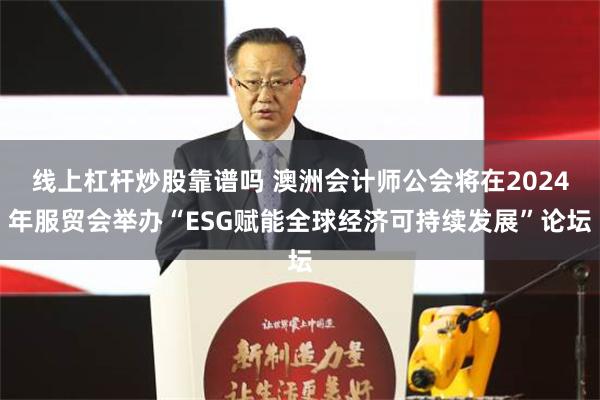 线上杠杆炒股靠谱吗 澳洲会计师公会将在2024年服贸会举办“ESG赋能全球经济可持续发展”论坛