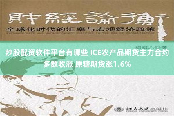 炒股配资软件平台有哪些 ICE农产品期货主力合约多数收涨 原糖期货涨1.6%