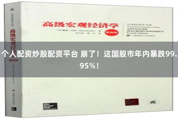 个人配资炒股配资平台 崩了！这国股市年内暴跌99.95%！