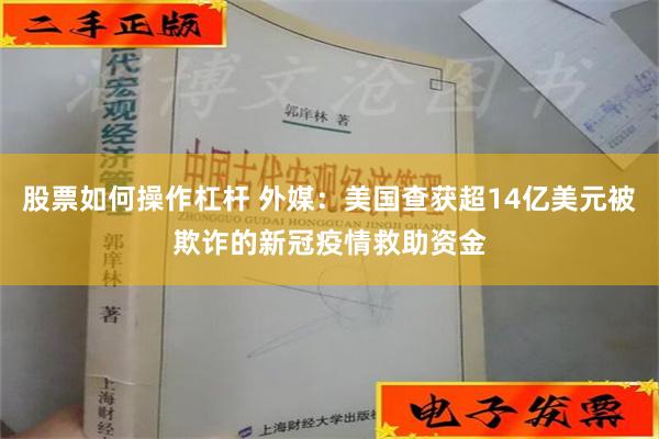 股票如何操作杠杆 外媒：美国查获超14亿美元被欺诈的新冠疫情救助资金