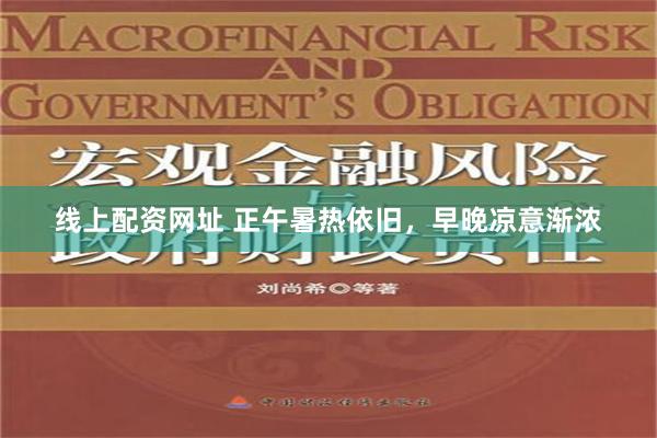 线上配资网址 正午暑热依旧，早晚凉意渐浓