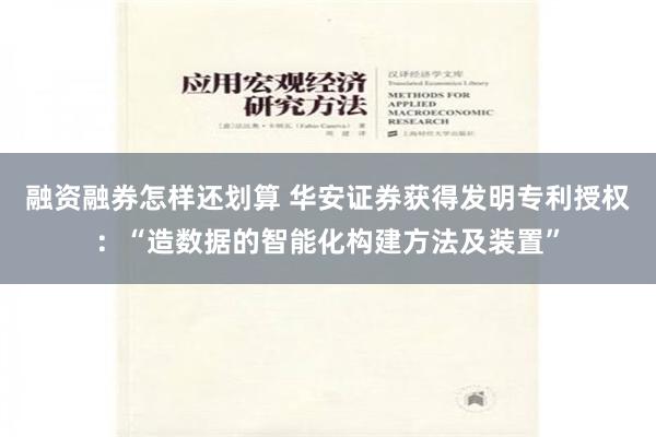 融资融券怎样还划算 华安证券获得发明专利授权：“造数据的智能化构建方法及装置”