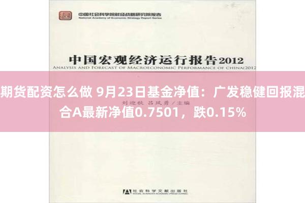期货配资怎么做 9月23日基金净值：广发稳健回报混合A最新净值0.7501，跌0.15%