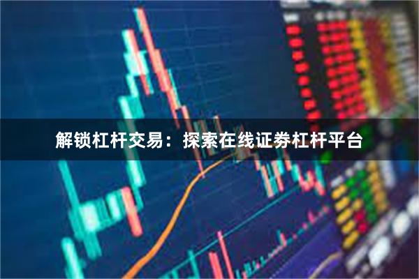 解锁杠杆交易：探索在线证劵杠杆平台