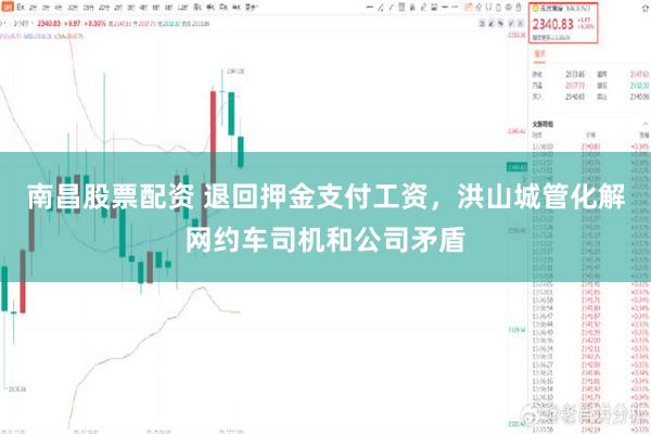 南昌股票配资 退回押金支付工资，洪山城管化解网约车司机和公司矛盾