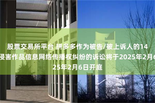 股票交易所平台 拼多多作为被告/被上诉人的14起涉及侵害作品信息网络传播权纠纷的诉讼将于2025年2月6日开庭