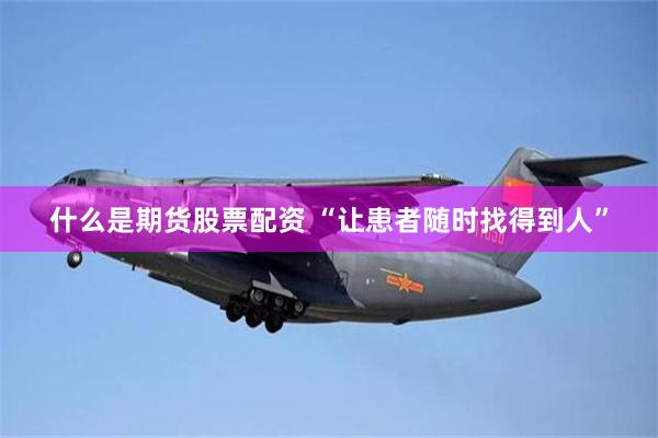 什么是期货股票配资 “让患者随时找得到人”