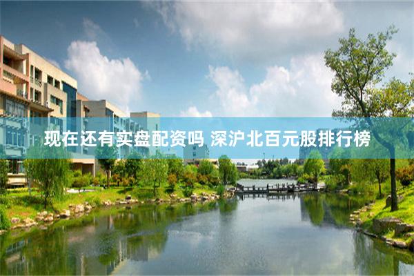 现在还有实盘配资吗 深沪北百元股排行榜