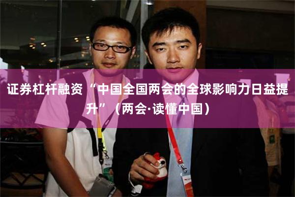 证券杠杆融资 “中国全国两会的全球影响力日益提升”（两会·读懂中国）