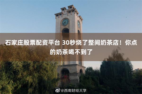 石家庄股票配资平台 30秒烧了整间奶茶店！你点的奶茶喝不到了