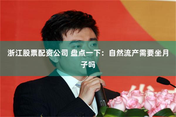 浙江股票配资公司 盘点一下：自然流产需要坐月子吗