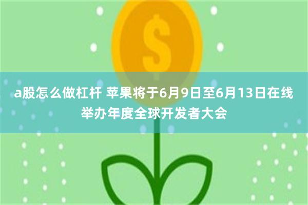 a股怎么做杠杆 苹果将于6月9日至6月13日在线举办年度全球开发者大会