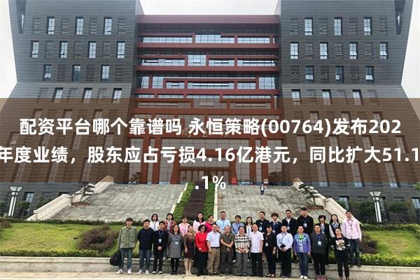 配资平台哪个靠谱吗 永恒策略(00764)发布2024年度业绩，股东应占亏损4.16亿港元，同比扩大51.1%