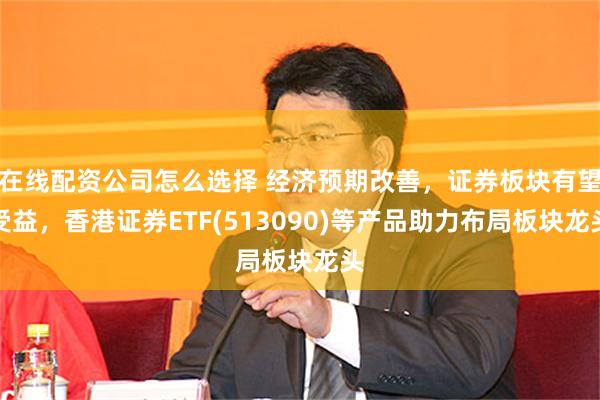 在线配资公司怎么选择 经济预期改善，证券板块有望受益，香港证券ETF(513090)等产品助力布局板块龙头
