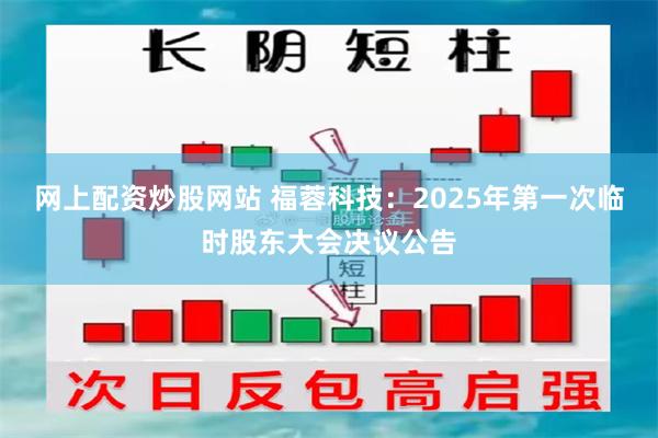 网上配资炒股网站 福蓉科技：2025年第一次临时股东大会决议公告