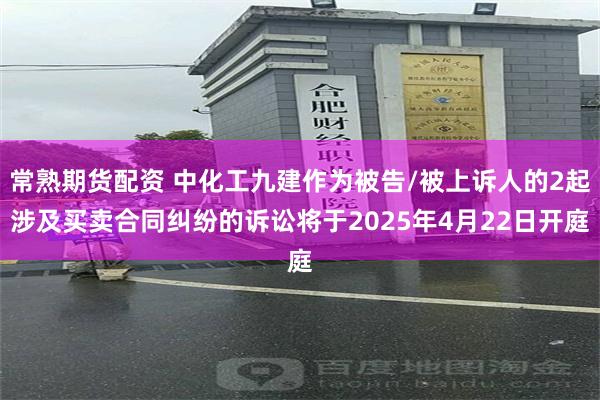 常熟期货配资 中化工九建作为被告/被上诉人的2起涉及买卖合同纠纷的诉讼将于2025年4月22日开庭