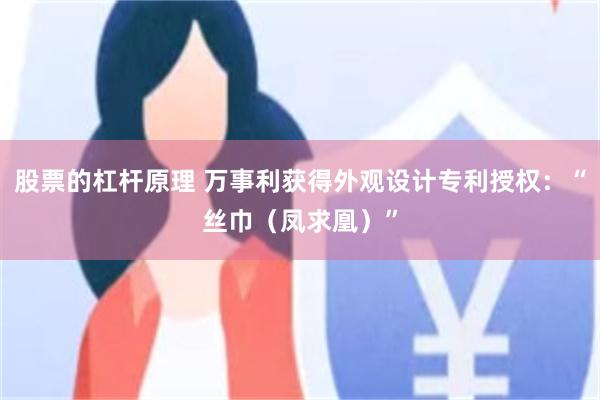 股票的杠杆原理 万事利获得外观设计专利授权：“丝巾（凤求凰）”