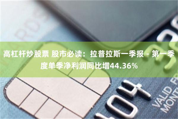 高杠杆炒股票 股市必读：拉普拉斯一季报 - 第一季度单季净利润同比增44.36%