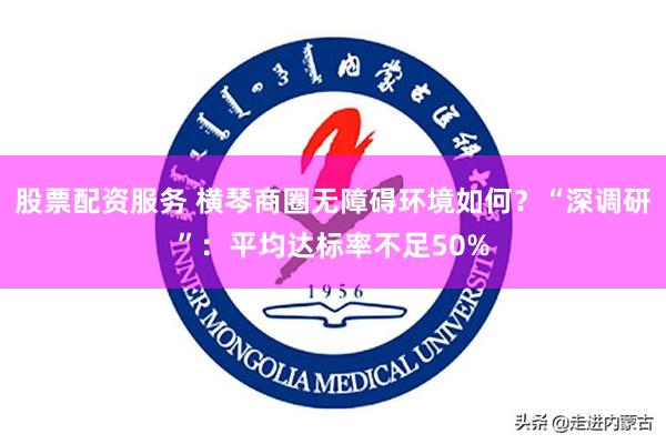 股票配资服务 横琴商圈无障碍环境如何？“深调研”：平均达标率不足50%