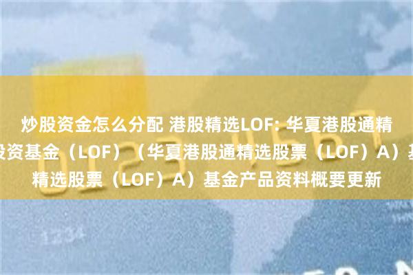 炒股资金怎么分配 港股精选LOF: 华夏港股通精选股票型发起式证券投资基金(LOF)(华夏港股通精选股票(LOF)A)基金产品资料概要更新