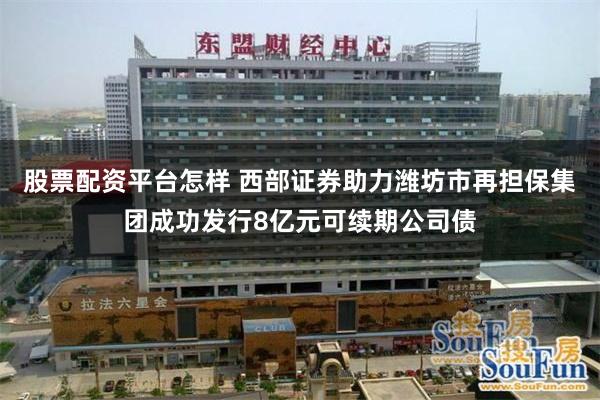 股票配资平台怎样 西部证券助力潍坊市再担保集团成功发行8亿元可续期公司债