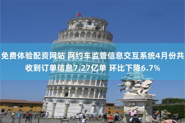 免费体验配资网站 网约车监管信息交互系统4月份共收到订单信息7.27亿单 环比下降6.7%