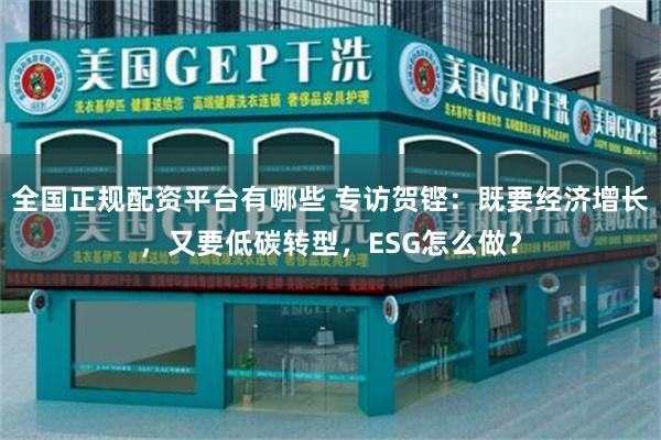 全国正规配资平台有哪些 专访贺铿：既要经济增长，又要低碳转型，ESG怎么做？