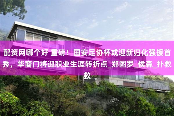 配资网哪个好 重磅！国安足协杯或迎新归化强援首秀，华裔门将迎职业生涯转折点_郑图罗_侯森_扑救