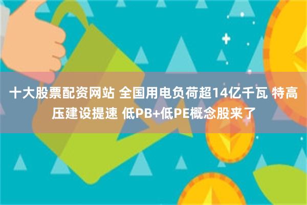 十大股票配资网站 全国用电负荷超14亿千瓦 特高压建设提速 低PB+低PE概念股来了