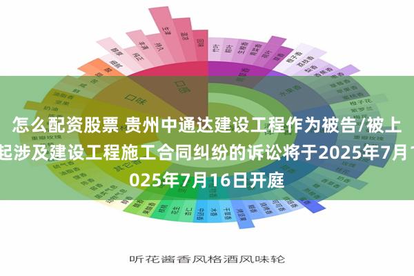 怎么配资股票 贵州中通达建设工程作为被告/被上诉人的1起涉及建设工程施工合同纠纷的诉讼将于2025年7月16日开庭