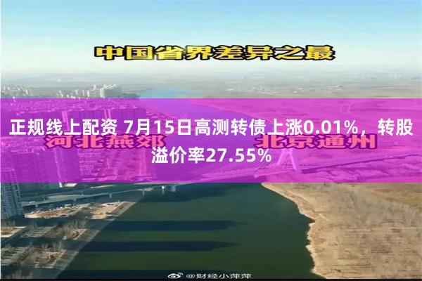 正规线上配资 7月15日高测转债上涨0.01%，转股溢价率27.55%