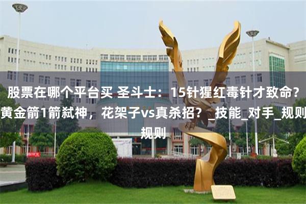 股票在哪个平台买 圣斗士：15针猩红毒针才致命？黄金箭1箭弑神，花架子vs真杀招？_技能_对手_规则