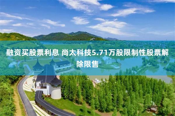 融资买股票利息 尚太科技5.71万股限制性股票解除限售