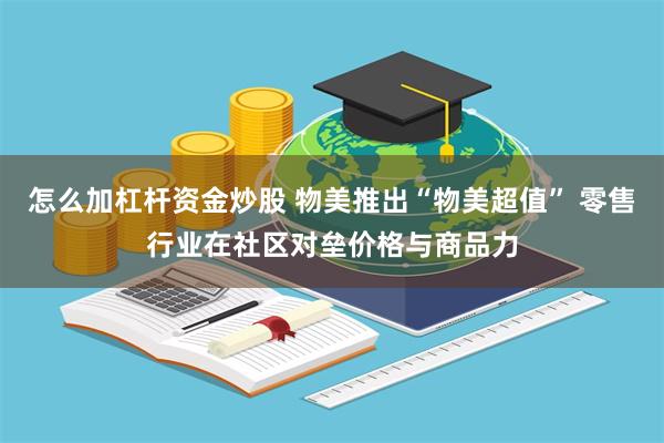 怎么加杠杆资金炒股 物美推出“物美超值” 零售行业在社区对垒价格与商品力
