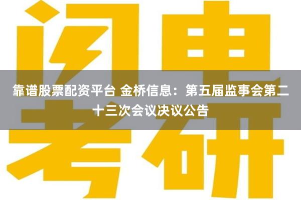 靠谱股票配资平台 金桥信息：第五届监事会第二十三次会议决议公告