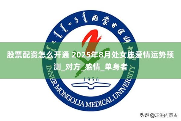 股票配资怎么开通 2025年8月处女座爱情运势预测_对方_感情_单身者