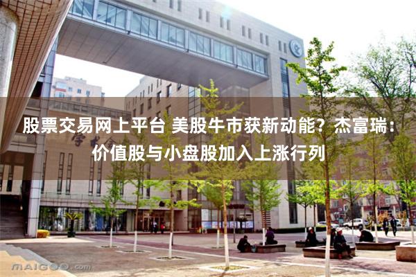 股票交易网上平台 美股牛市获新动能？杰富瑞：价值股与小盘股加入上涨行列