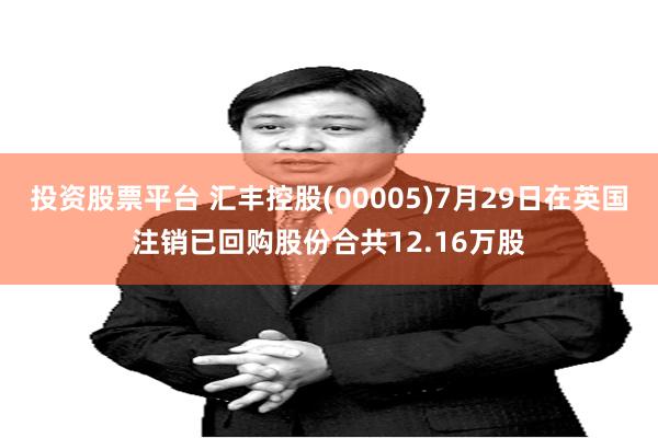 投资股票平台 汇丰控股(00005)7月29日在英国注销已回购股份合共12.16万股