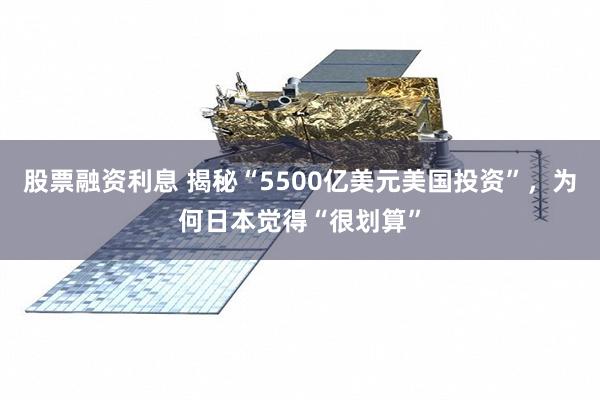 股票融资利息 揭秘“5500亿美元美国投资”，为何日本觉得“很划算”