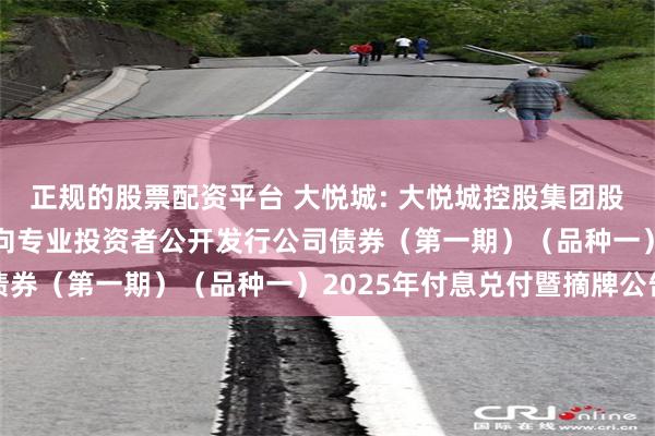 正规的股票配资平台 大悦城: 大悦城控股集团股份有限公司2020年面向专业投资者公开发行公司债券(第一期)(品种一)2025年付息兑付暨摘牌公告