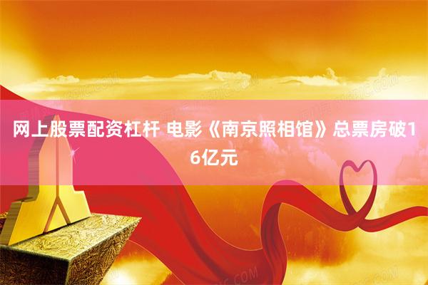 网上股票配资杠杆 电影《南京照相馆》总票房破16亿元