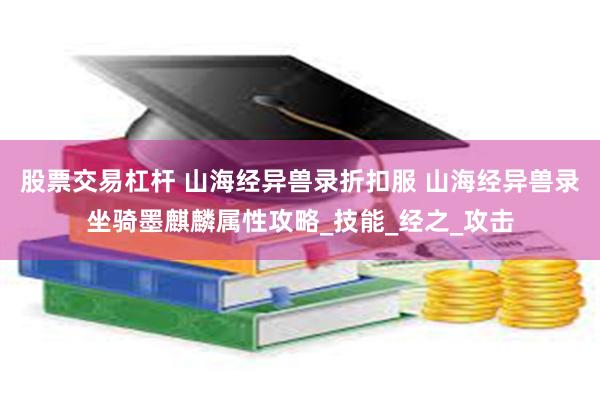 股票交易杠杆 山海经异兽录折扣服 山海经异兽录坐骑墨麒麟属性攻略_技能_经之_攻击